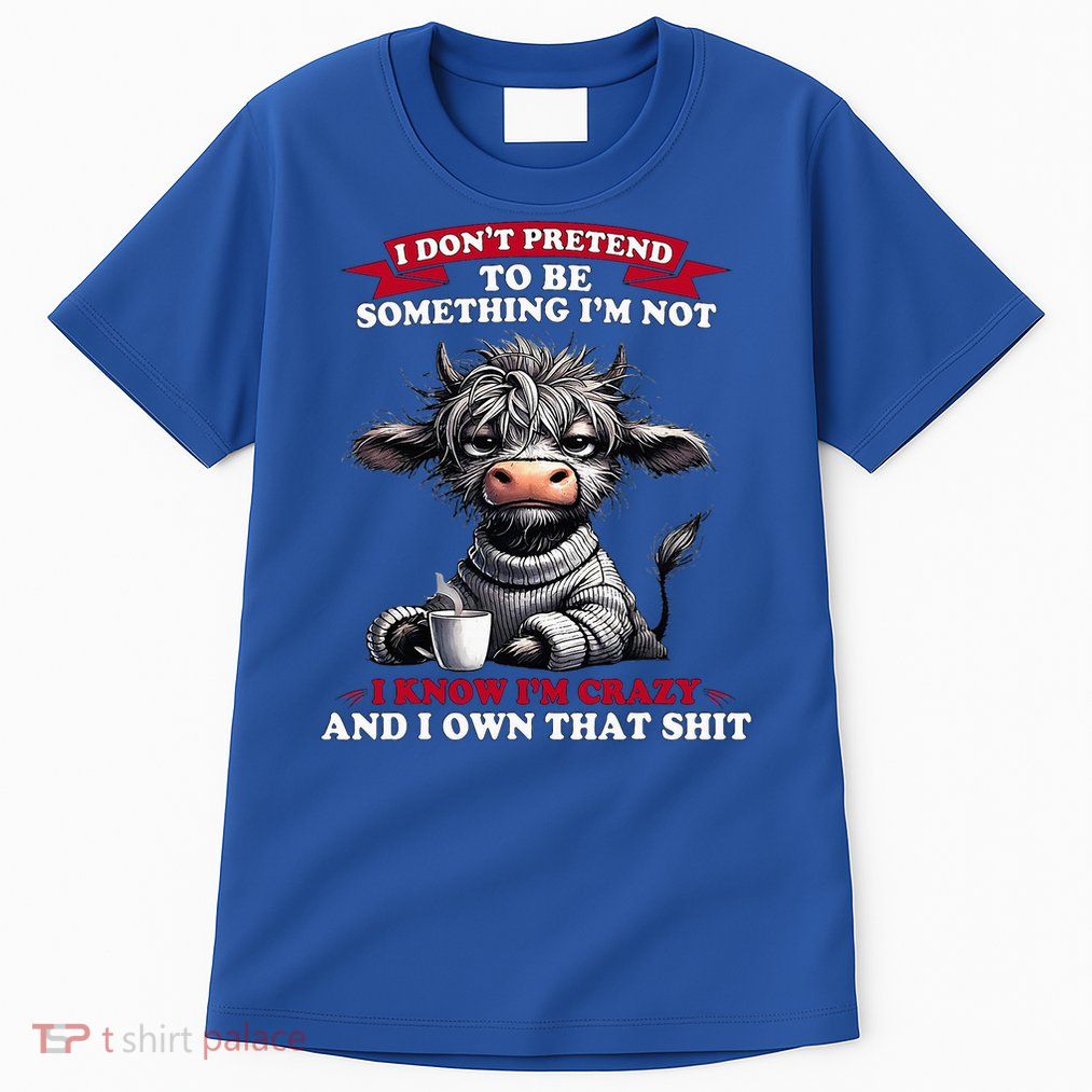 Cow I Don't Pretend To Be Something I'm Not I Know I'm Crazy  Tall T-Shirt