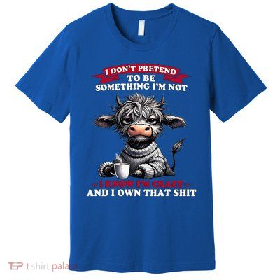 Cow I Don't Pretend To Be Something I'm Not I Know I'm Crazy  Premium T-Shirt