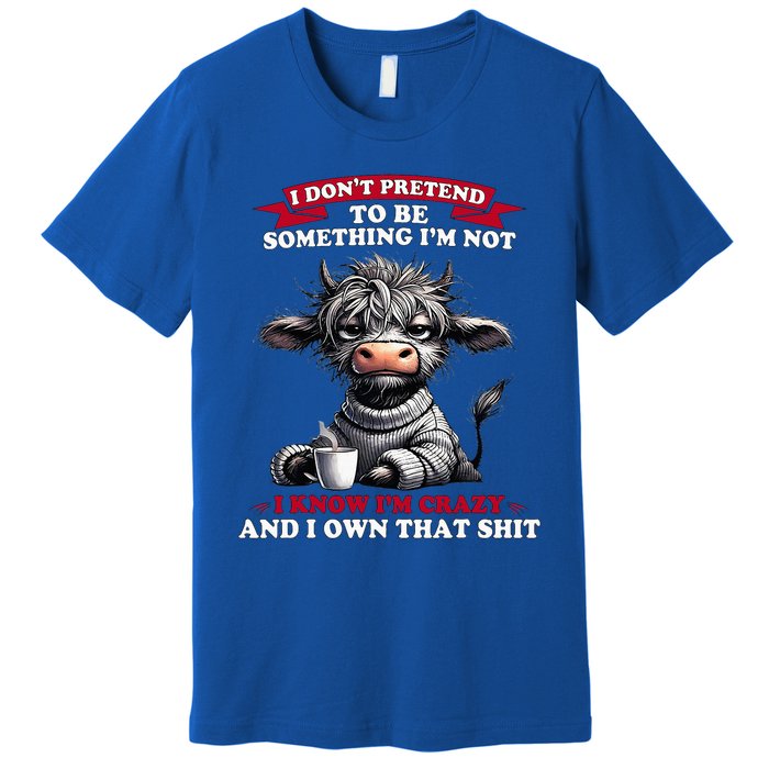 Cow I Don't Pretend To Be Something I'm Not I Know I'm Crazy  Premium T-Shirt