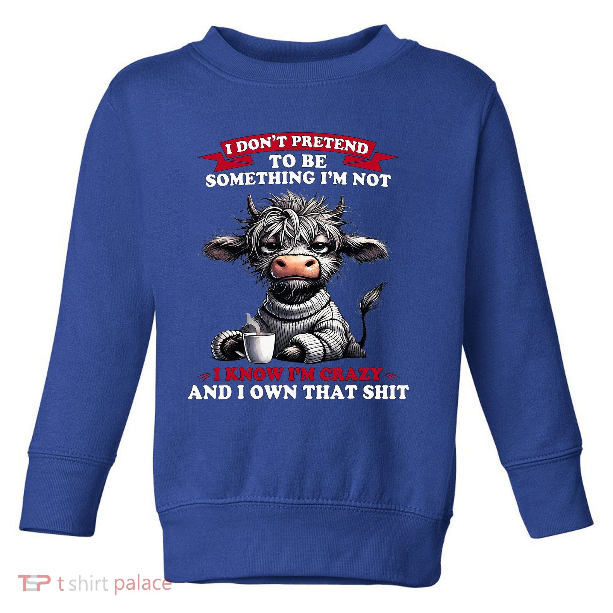 Cow I Don't Pretend To Be Something I'm Not I Know I'm Crazy  Toddler Sweatshirt