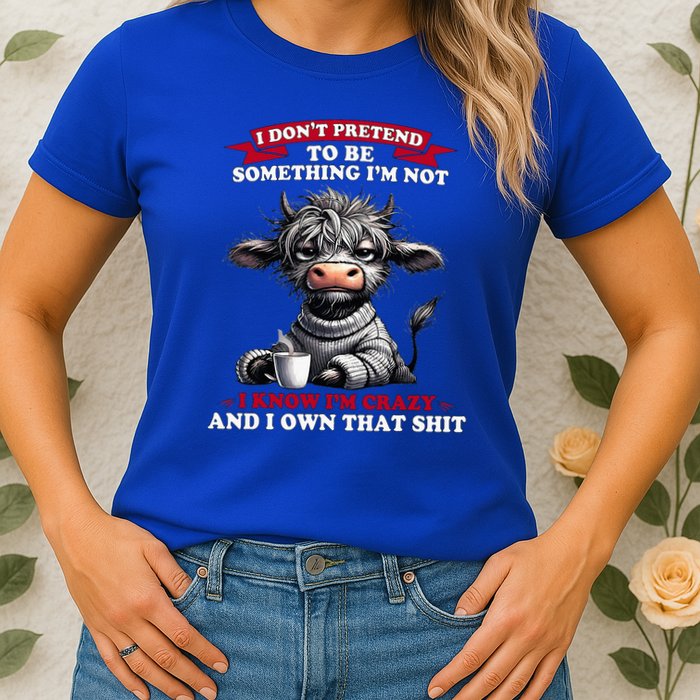 Cow I Don't Pretend To Be Something I'm Not I Know I'm Crazy  Womens T-Shirt