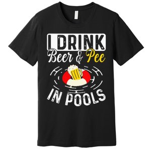 Cool I Drink Beer And Pee In Pools Funny Swimmer Drink Gift Premium T-Shirt