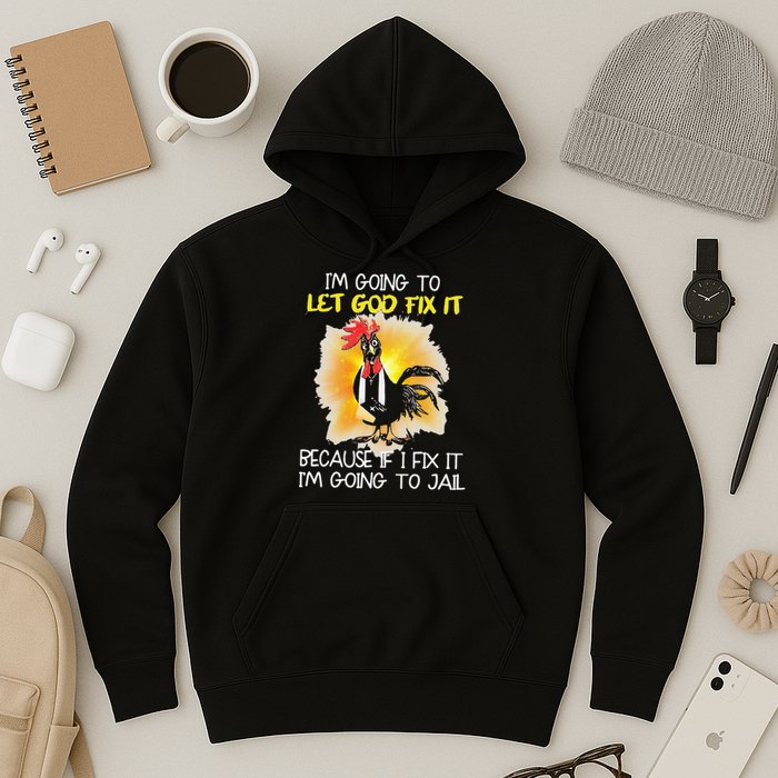 Chicken Im Going To Let God Fix It Because If I Fix It Hoodie