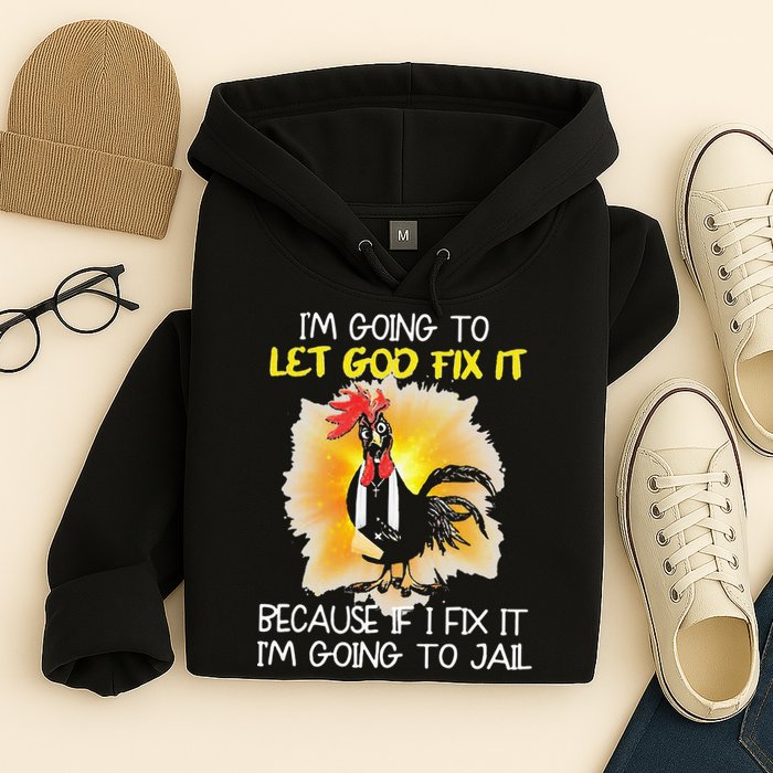 Chicken Im Going To Let God Fix It Because If I Fix It Hoodie