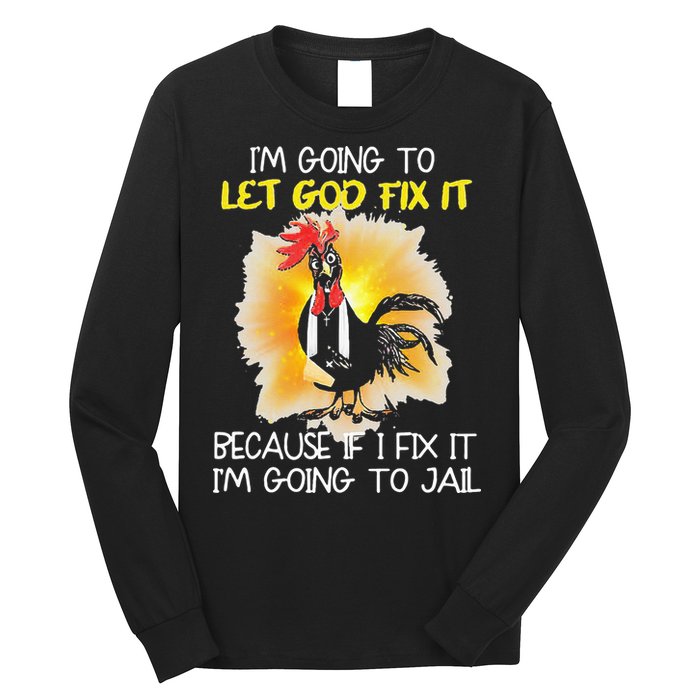 Chicken Im Going To Let God Fix It Because If I Fix It Long Sleeve Shirt