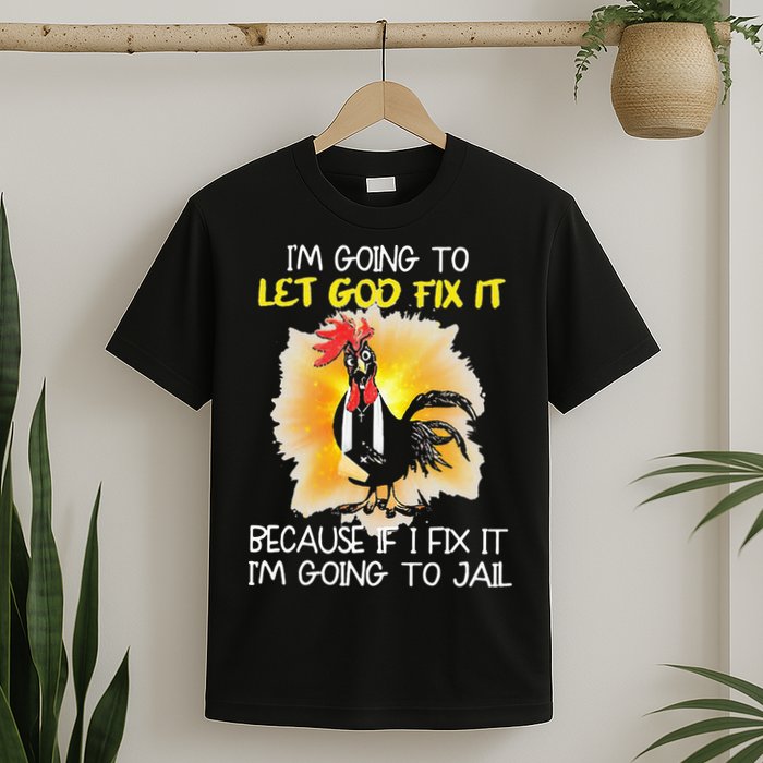 Chicken Im Going To Let God Fix It Because If I Fix It T-Shirt