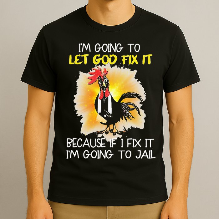 Chicken Im Going To Let God Fix It Because If I Fix It T-Shirt