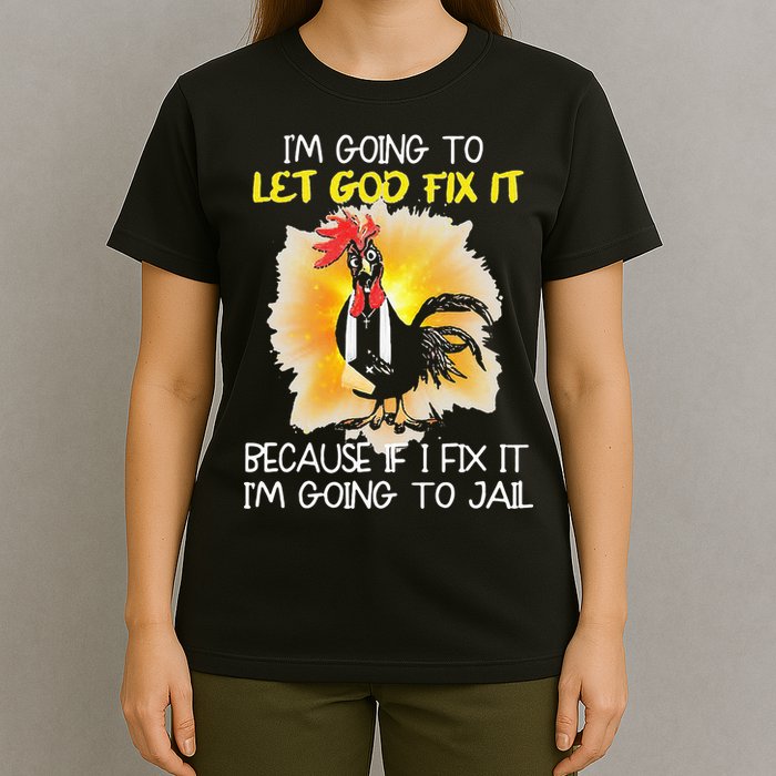 Chicken Im Going To Let God Fix It Because If I Fix It T-Shirt