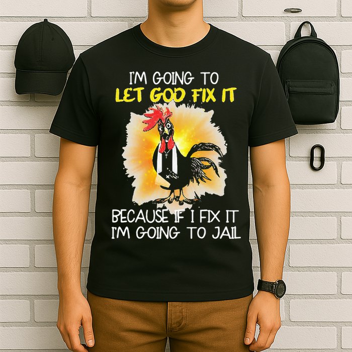 Chicken Im Going To Let God Fix It Because If I Fix It T-Shirt