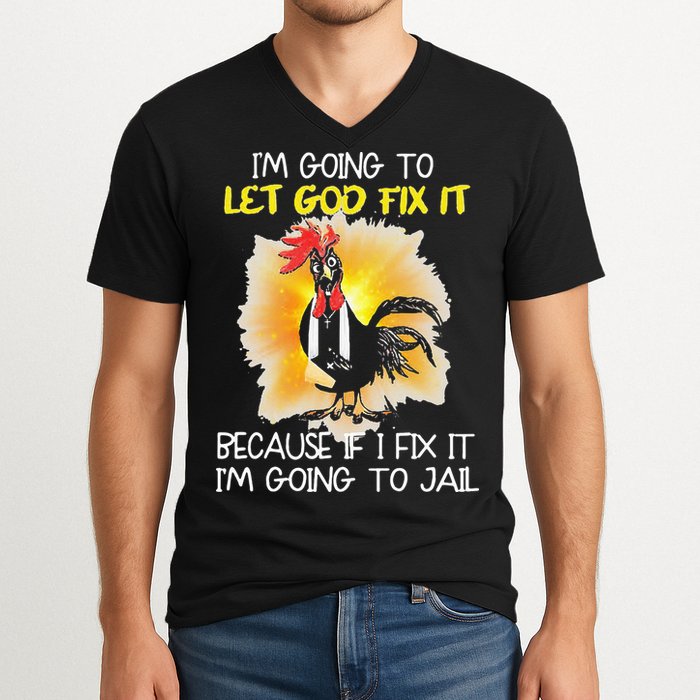 Chicken Im Going To Let God Fix It Because If I Fix It V-Neck T-Shirt