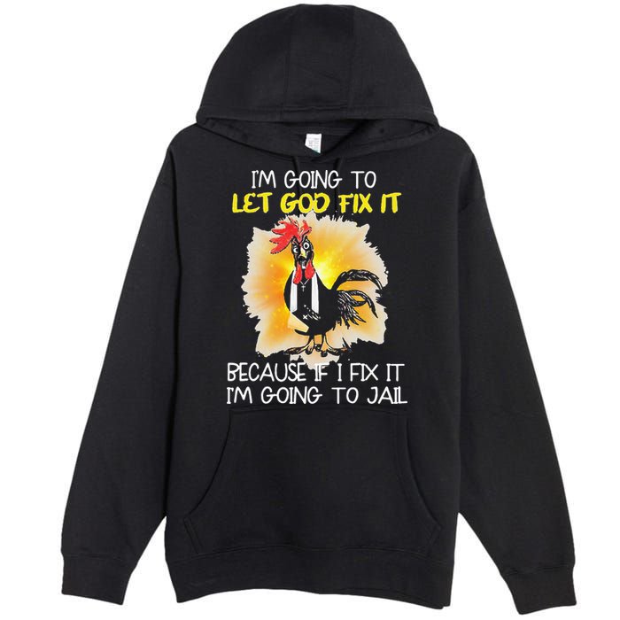 Chicken Im Going To Let God Fix It Because If I Fix It Premium Pullover Hoodie