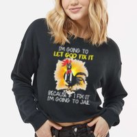 Chicken Im Going To Let God Fix It Because If I Fix It Cropped Pullover Crew