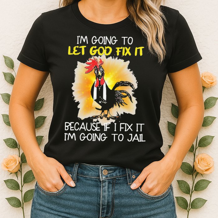 Chicken Im Going To Let God Fix It Because If I Fix It Womens T-Shirt