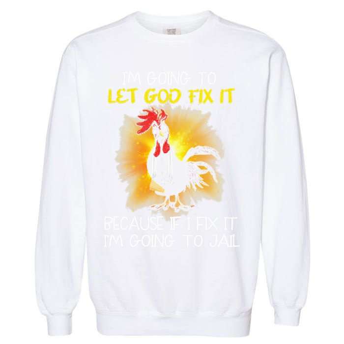 Chicken Im Going To Let God Fix It Because If I Fix It Garment-Dyed Sweatshirt
