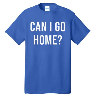 Can I Go Home Tall T-Shirt