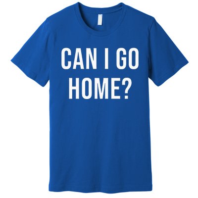 Can I Go Home Premium T-Shirt