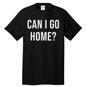 Can I Go Home Tall T-Shirt