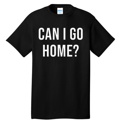 Can I Go Home Tall T-Shirt