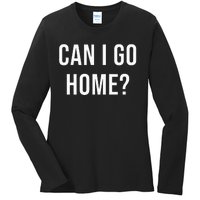 Can I Go Home Ladies Long Sleeve Shirt