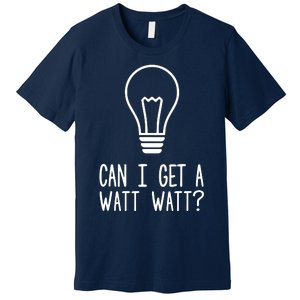 Can I Get A Watt Watt Premium T-Shirt