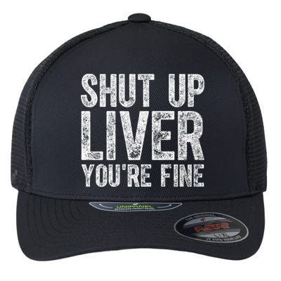 Cute Ing Gift Funny Shut Up Liver You're Fine Funny Gift Flexfit Unipanel Trucker Cap