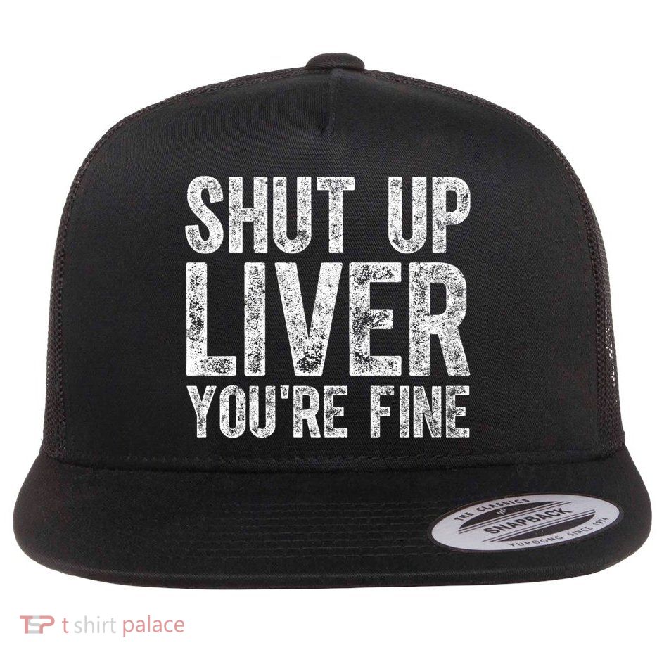 Cute Ing Gift Funny Shut Up Liver You're Fine Funny Gift Flatbill Hat