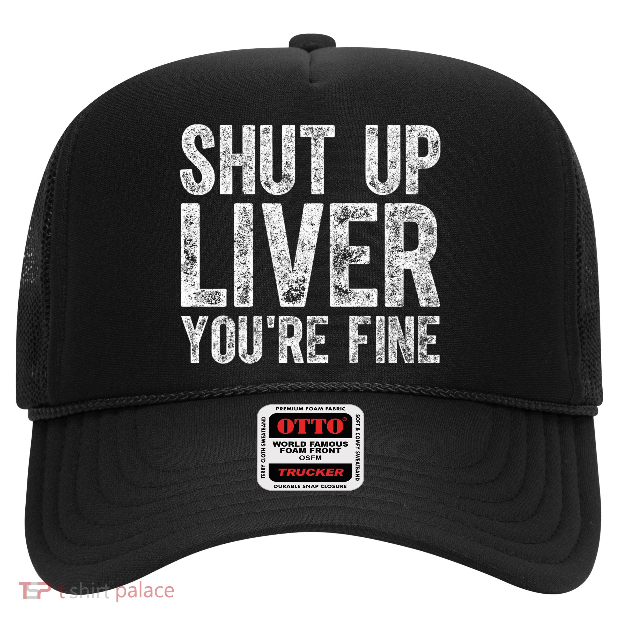 Cute Ing Gift Funny Shut Up Liver You're Fine Funny Gift Trucker Hat