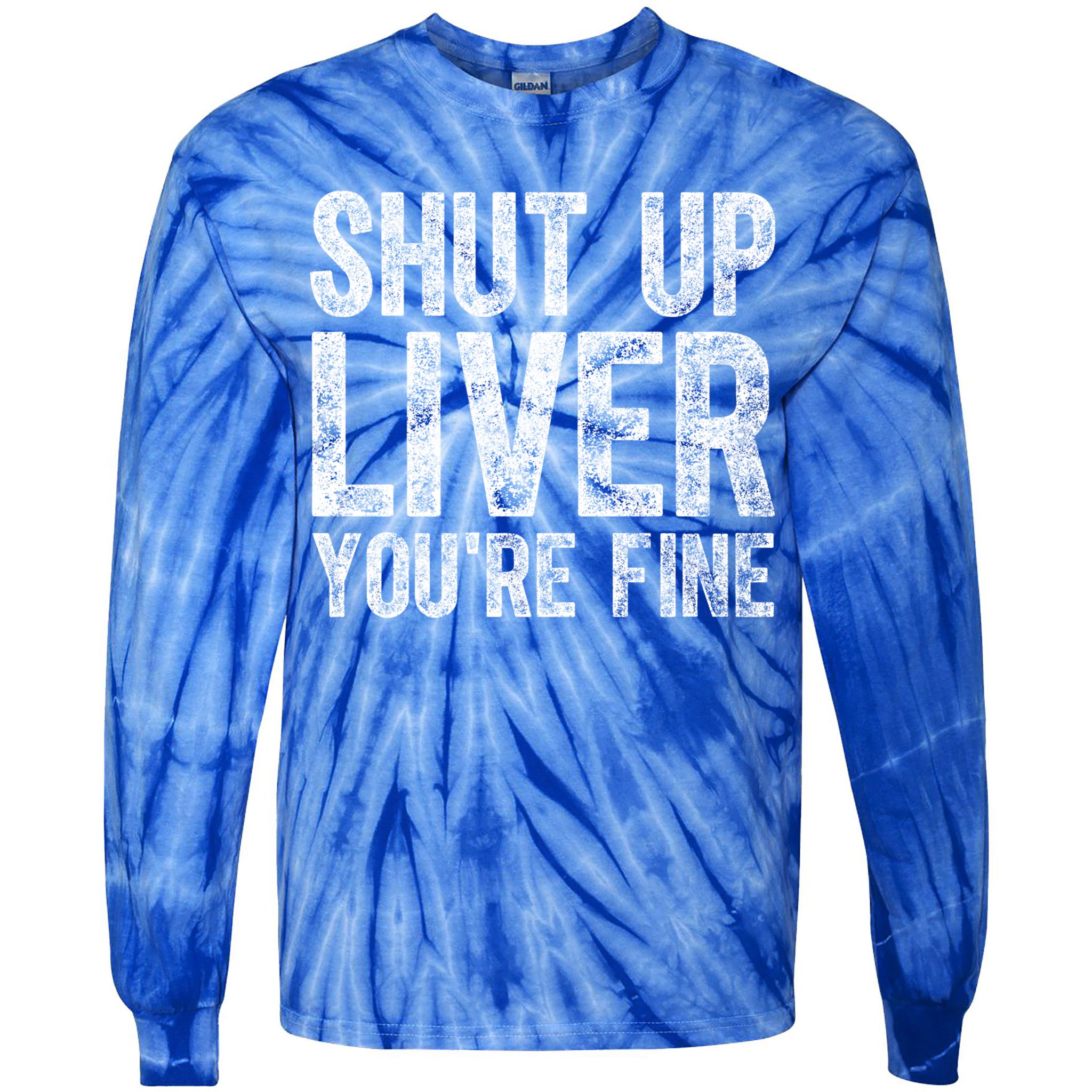 Cute Ing Gift Funny Shut Up Liver You're Fine Funny Gift Tie-Dye Long Sleeve Shirt