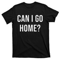 Can I Go Home T-Shirt