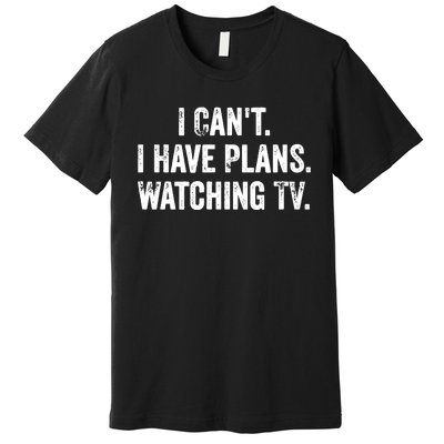 CanT. I Have Plans. Watching Tv. / Funny Tv Shows & Movie Premium T-Shirt