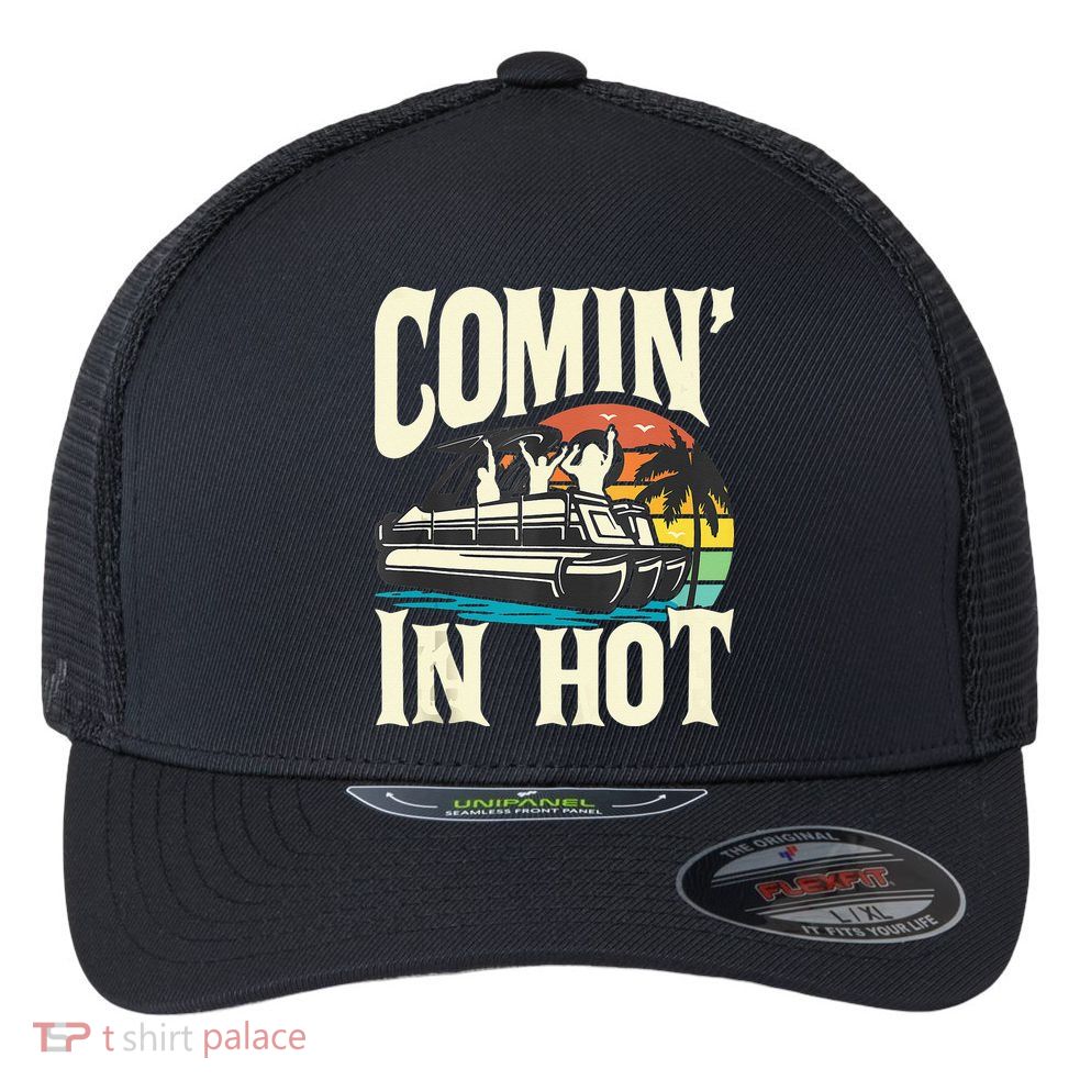 Comin In Hot Funny Pontoon Boat Pontooning Party Boat Flexfit Unipanel Trucker Cap