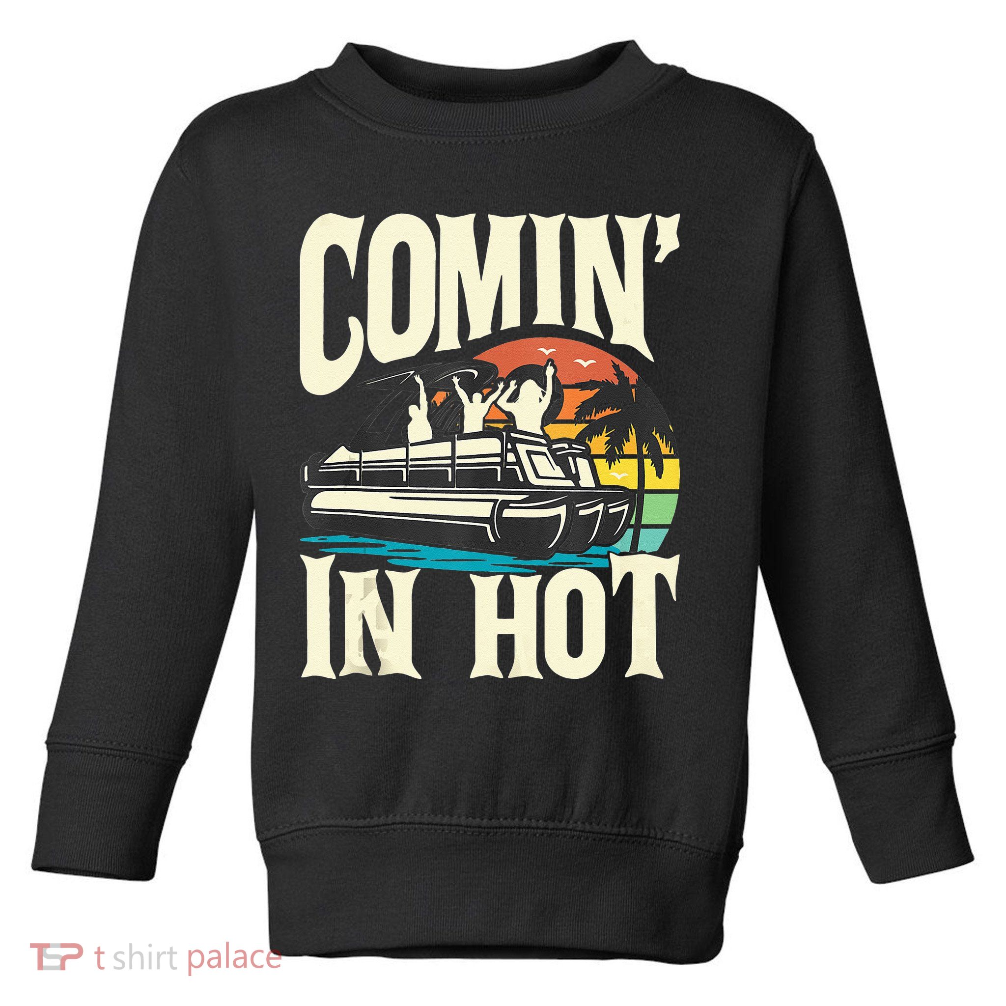 Comin In Hot Funny Pontoon Boat Pontooning Party Boat Toddler Sweatshirt