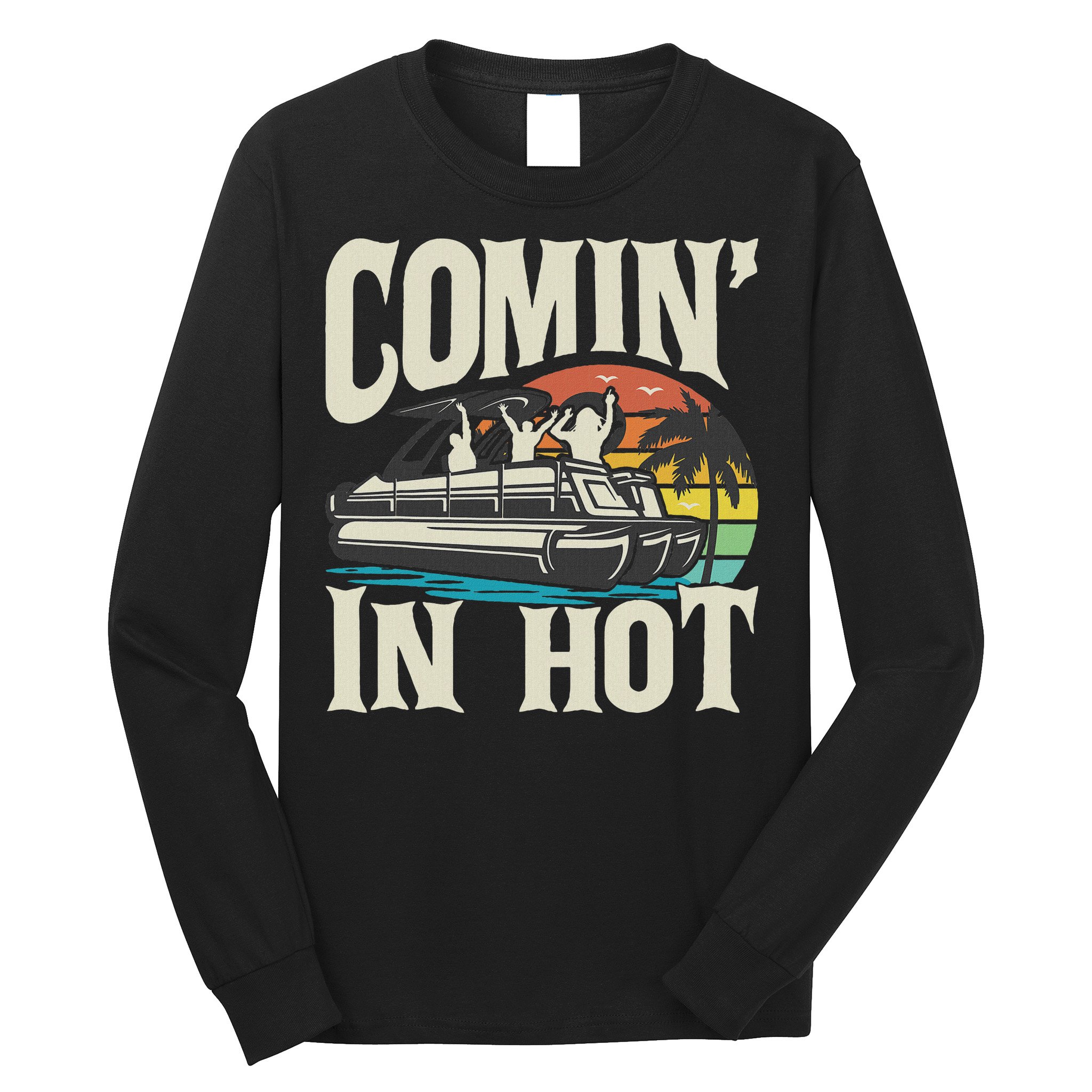 Comin In Hot Funny Pontoon Boat Pontooning Party Boat Long Sleeve Shirt