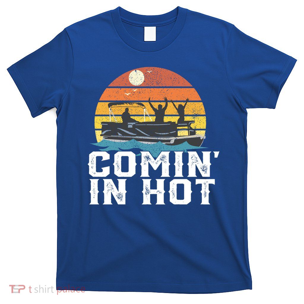Comin In Hot Pontoon Boat Gif Funny Boating Lake Gift For Dad Gift T-Shirt