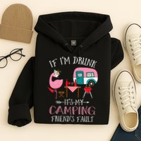 Camper If I'm Drunk It's My Camping Friends Fault Hoodie