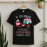 Camper If I'm Drunk It's My Camping Friends Fault T-Shirt