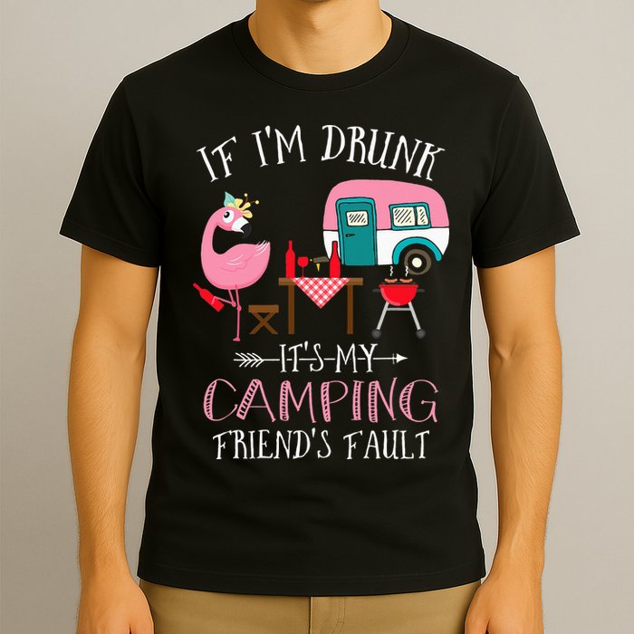 Camper If I'm Drunk It's My Camping Friends Fault T-Shirt