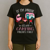 Camper If I'm Drunk It's My Camping Friends Fault T-Shirt