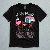 Camper If I'm Drunk It's My Camping Friends Fault T-Shirt