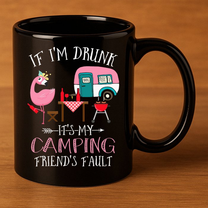 Camper If I'm Drunk It's My Camping Friends Fault 11oz C Handle Ceramic Mug
