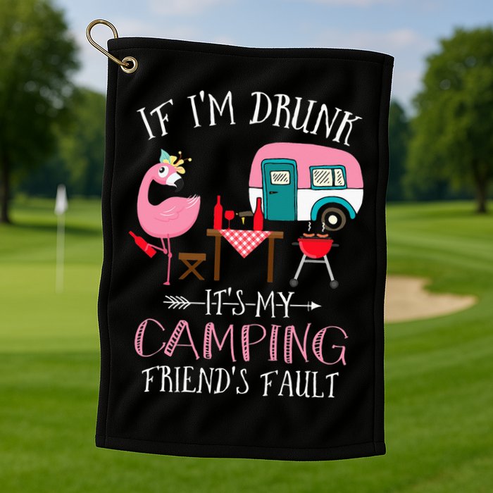 Camper If I'm Drunk It's My Camping Friends Fault Golf Towel