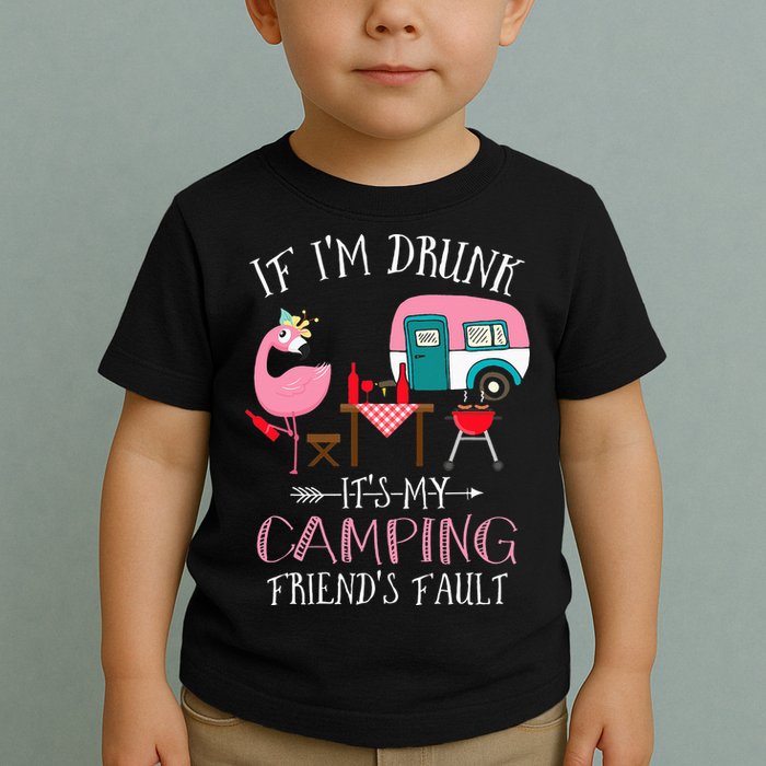 Camper If I'm Drunk It's My Camping Friends Fault Toddler T-Shirt