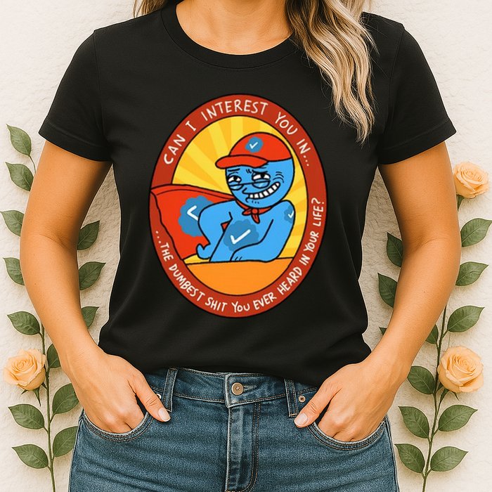 Can I Interest You In The Dumbest Shit You Ever Heard In Your Life New Womens T-Shirt