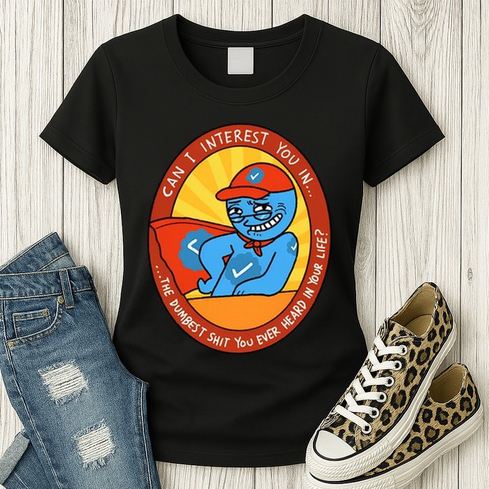 Can I Interest You In The Dumbest Shit You Ever Heard In Your Life New Womens T-Shirt