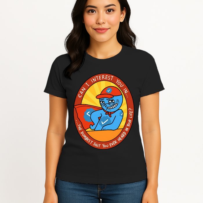 Can I Interest You In The Dumbest Shit You Ever Heard In Your Life New Womens T-Shirt