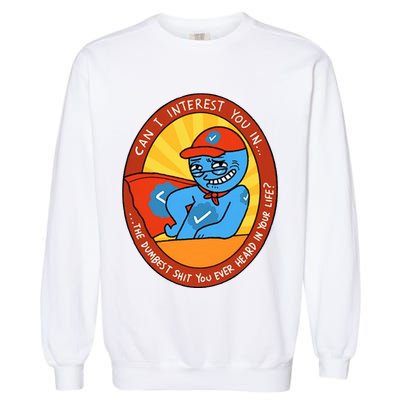 Can I Interest You In The Dumbest Shit You Ever Heard In Your Life New Garment-Dyed Sweatshirt