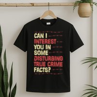 Can I Interest You In Some Disturbing True Crime Facts T-Shirt