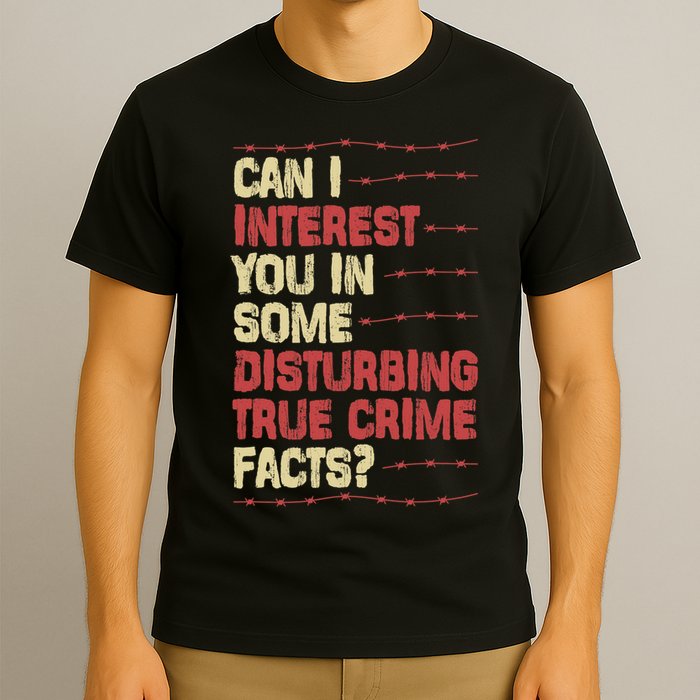 Can I Interest You In Some Disturbing True Crime Facts T-Shirt