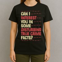 Can I Interest You In Some Disturbing True Crime Facts T-Shirt