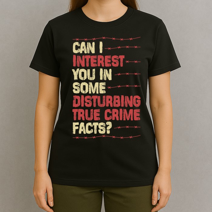 Can I Interest You In Some Disturbing True Crime Facts T-Shirt